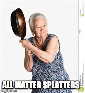 ALL MATTER SPLATTERS | made w/ Imgflip meme maker