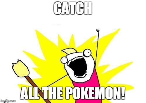 Gotta catch 'em all! :3 | CATCH; ALL THE POKEMON! | image tagged in memes,x all the y,pokemon | made w/ Imgflip meme maker