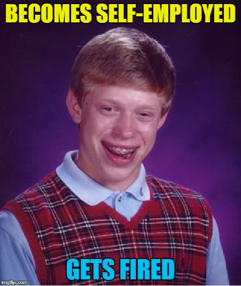 Bad Luck Brian Meme | BECOMES SELF-EMPLOYED GETS FIRED | image tagged in memes,bad luck brian | made w/ Imgflip meme maker