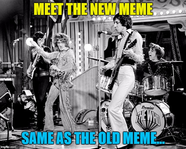 MEET THE NEW MEME SAME AS THE OLD MEME... | made w/ Imgflip meme maker