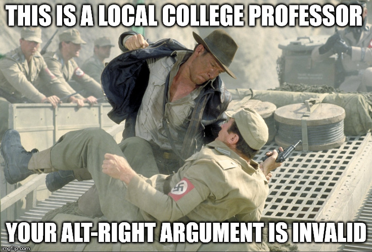 THIS IS A LOCAL COLLEGE PROFESSOR; YOUR ALT-RIGHT ARGUMENT IS INVALID | image tagged in nazis,indy,your argument is invalid | made w/ Imgflip meme maker