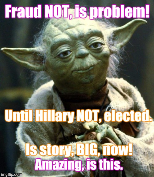 Star Wars Yoda Meme | Fraud NOT, is problem! Until Hillary NOT, elected. Is story, BIG, now! Amazing, is this. | image tagged in memes,star wars yoda | made w/ Imgflip meme maker