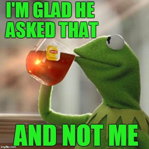 But That's None Of My Business Meme | I'M GLAD HE ASKED THAT AND NOT ME | image tagged in memes,but thats none of my business,kermit the frog | made w/ Imgflip meme maker