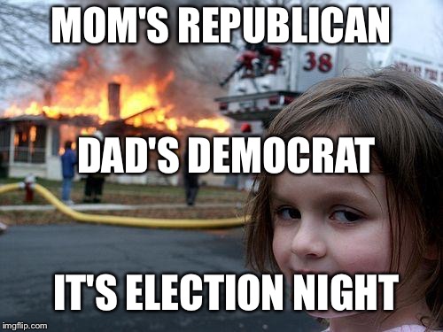 Disaster Girl | MOM'S REPUBLICAN; DAD'S DEMOCRAT; IT'S ELECTION NIGHT | image tagged in memes,disaster girl | made w/ Imgflip meme maker