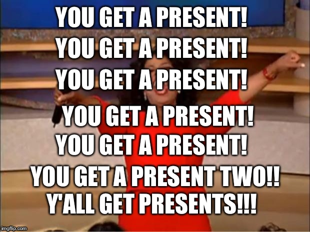 Tis the season! ;3 | YOU GET A PRESENT! YOU GET A PRESENT! YOU GET A PRESENT! YOU GET A PRESENT! YOU GET A PRESENT! YOU GET A PRESENT TWO!! Y'ALL GET PRESENTS!!! | image tagged in memes,oprah you get a | made w/ Imgflip meme maker