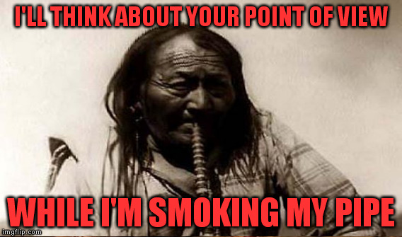 I'LL THINK ABOUT YOUR POINT OF VIEW WHILE I'M SMOKING MY PIPE | made w/ Imgflip meme maker