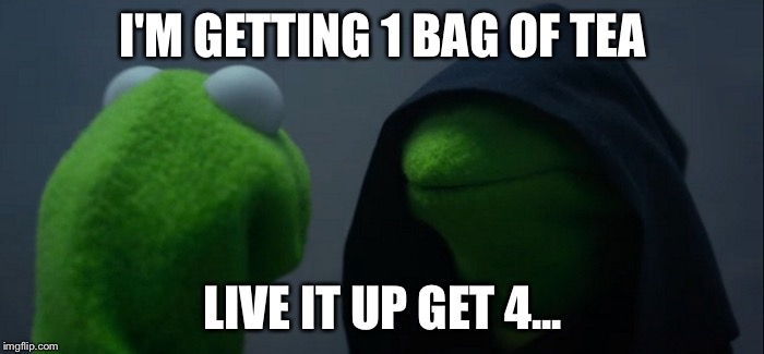 Evil Kermit | I'M GETTING 1 BAG OF TEA; LIVE IT UP GET 4... | image tagged in evil kermit | made w/ Imgflip meme maker