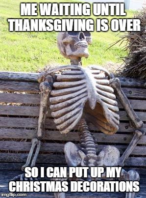 Sometimes I altogether skip thanksgiving | ME WAITING UNTIL THANKSGIVING IS OVER; SO I CAN PUT UP MY CHRISTMAS DECORATIONS | image tagged in memes,waiting skeleton | made w/ Imgflip meme maker