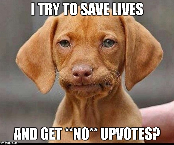 COME ON, PEOPLE! (Linked in the comments...) | I TRY TO SAVE LIVES; AND GET **NO** UPVOTES? | image tagged in skeptical dog,memes | made w/ Imgflip meme maker