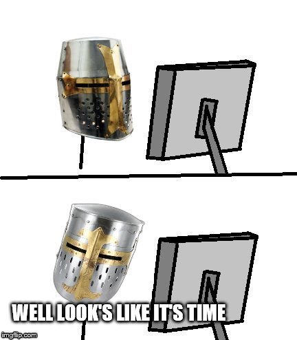 knight reacton | WELL LOOK'S LIKE IT'S TIME | image tagged in knight reacton | made w/ Imgflip meme maker