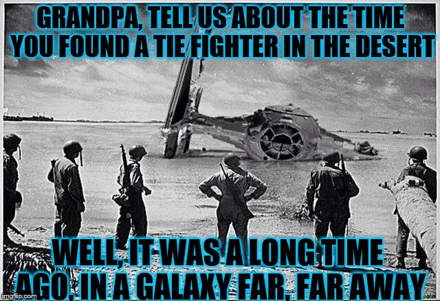 What if Star Wars was actually based on a true story?  | GRANDPA, TELL US ABOUT THE TIME YOU FOUND A TIE FIGHTER IN THE DESERT; WELL, IT WAS A LONG TIME AGO, IN A GALAXY FAR, FAR AWAY | image tagged in tie fighter | made w/ Imgflip meme maker