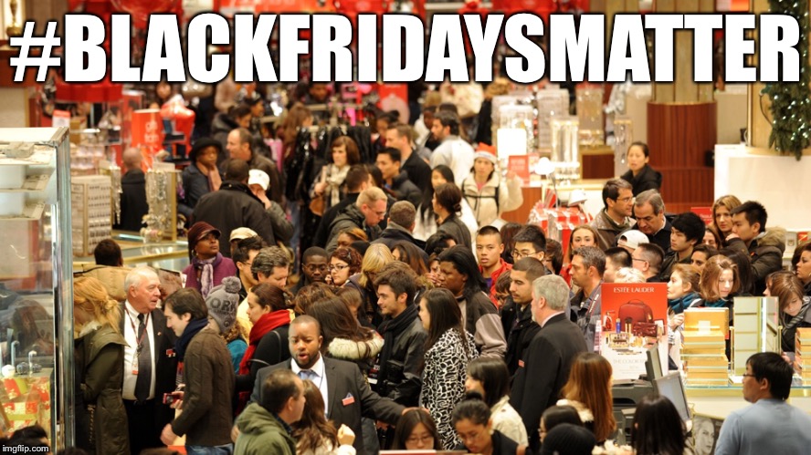 Black Fridays Matter | #BLACKFRIDAYSMATTER | image tagged in shopping,black lives matter | made w/ Imgflip meme maker