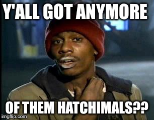 Y'all Got Any More Of That Meme | Y'ALL GOT ANYMORE; OF THEM HATCHIMALS?? | image tagged in memes,yall got any more of | made w/ Imgflip meme maker