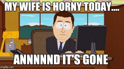 She better not see this.. | MY WIFE IS HORNY TODAY.... ANNNNND IT'S GONE | image tagged in memes,aaaaand its gone,horny,angry wife,funny | made w/ Imgflip meme maker