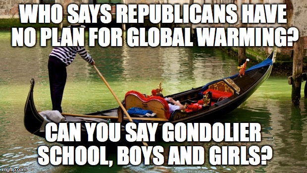 Gondolier School | WHO SAYS REPUBLICANS HAVE NO PLAN FOR GLOBAL WARMING? CAN YOU SAY GONDOLIER SCHOOL, BOYS AND GIRLS? | image tagged in gondolier,gondola,bobcrespodotcom,bob crespo,global warming | made w/ Imgflip meme maker