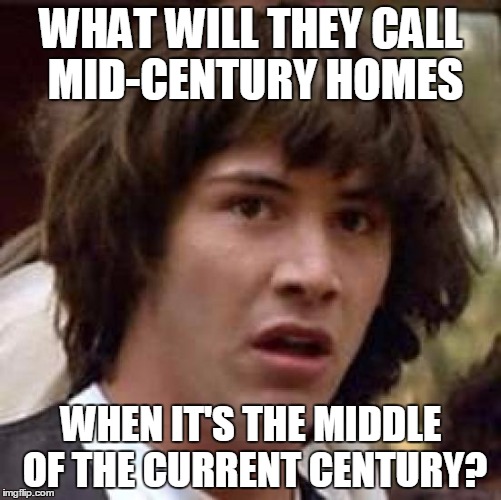 Conspiracy Keanu Meme | WHAT WILL THEY CALL MID-CENTURY HOMES; WHEN IT'S THE MIDDLE OF THE CURRENT CENTURY? | image tagged in memes,conspiracy keanu,home,hgtv,house,property | made w/ Imgflip meme maker