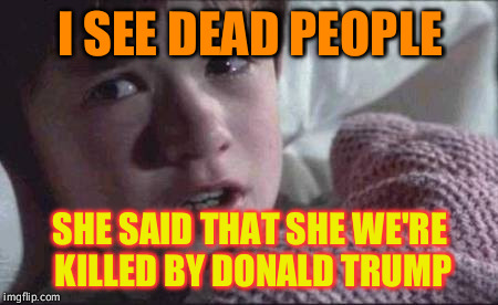 I See Dead People Meme | I SEE DEAD PEOPLE; SHE SAID THAT SHE WE'RE KILLED BY DONALD TRUMP | image tagged in memes,i see dead people | made w/ Imgflip meme maker