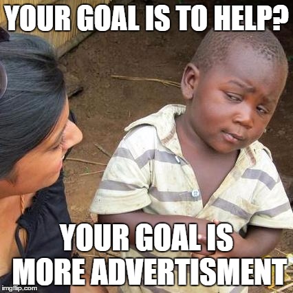 Third World Skeptical Kid | YOUR GOAL IS TO HELP? YOUR GOAL IS MORE ADVERTISMENT | image tagged in memes,third world skeptical kid | made w/ Imgflip meme maker