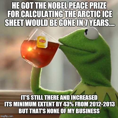 But That's None Of My Business Meme | HE GOT THE NOBEL PEACE PRIZE FOR CALCULATING THE ARCTIC ICE SHEET WOULD BE GONE IN 7 YEARS.... IT'S STILL THERE AND INCREASED ITS MINIMUM EX | image tagged in memes,but thats none of my business,kermit the frog | made w/ Imgflip meme maker