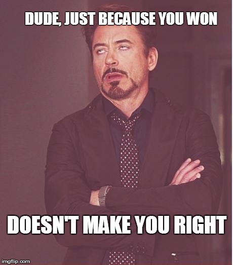 Face You Make Robert Downey Jr | DUDE, JUST BECAUSE YOU WON; DOESN'T MAKE YOU RIGHT | image tagged in memes,face you make robert downey jr | made w/ Imgflip meme maker