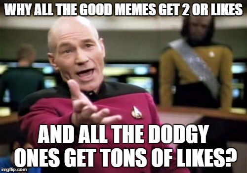 Picard Wtf | WHY ALL THE GOOD MEMES GET 2 OR LIKES; AND ALL THE DODGY ONES GET TONS OF LIKES? | image tagged in memes,picard wtf | made w/ Imgflip meme maker