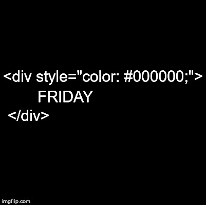 Black Friday | <div style="color: #000000;">; FRIDAY; </div> | image tagged in blank,black friday | made w/ Imgflip meme maker