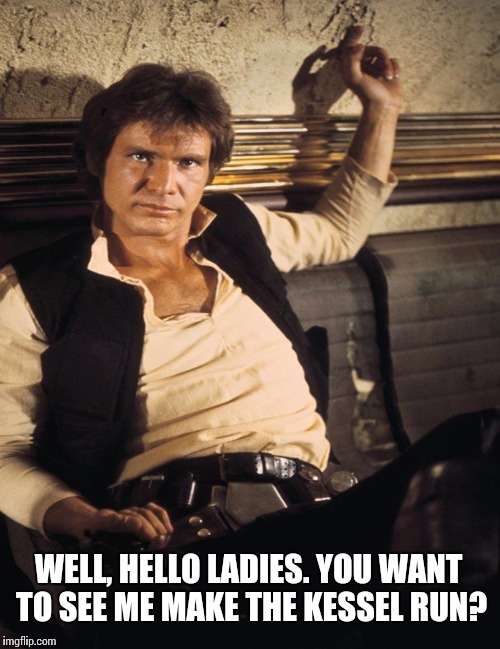 WELL, HELLO LADIES. YOU WANT TO SEE ME MAKE THE KESSEL RUN? | made w/ Imgflip meme maker