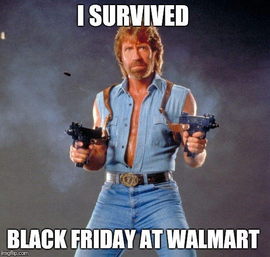 Chuck Norris Guns | I SURVIVED; BLACK FRIDAY AT WALMART | image tagged in memes,chuck norris guns,chuck norris | made w/ Imgflip meme maker