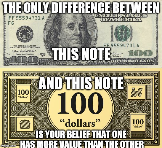 Grasping at straws here | THE ONLY DIFFERENCE BETWEEN; THIS NOTE; AND THIS NOTE; IS YOUR BELIEF THAT ONE HAS MORE VALUE THAN THE OTHER | image tagged in money | made w/ Imgflip meme maker