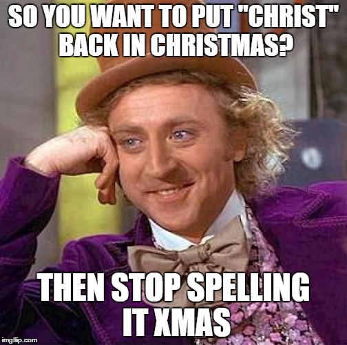 Creepy Condescending Wonka | SO YOU WANT TO PUT "CHRIST" BACK IN CHRISTMAS? THEN STOP SPELLING IT XMAS | image tagged in memes,creepy condescending wonka | made w/ Imgflip meme maker