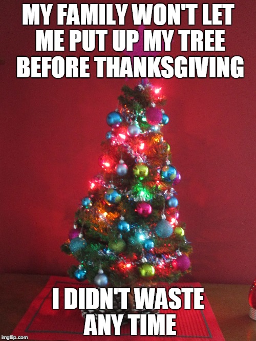 Christmas Tree | MY FAMILY WON'T LET ME PUT UP MY TREE BEFORE THANKSGIVING; I DIDN'T WASTE ANY TIME | image tagged in memes,christmas,christmas tree,merry christmas | made w/ Imgflip meme maker
