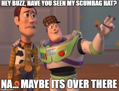 X, X Everywhere | HEY BUZZ, HAVE YOU SEEN MY SCUMBAG HAT? NA... MAYBE ITS OVER THERE | image tagged in memes,x x everywhere,scumbag | made w/ Imgflip meme maker