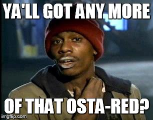 Y'all Got Any More Of That Meme | YA'LL GOT ANY MORE; OF THAT OSTA-RED? | image tagged in memes,yall got any more of | made w/ Imgflip meme maker