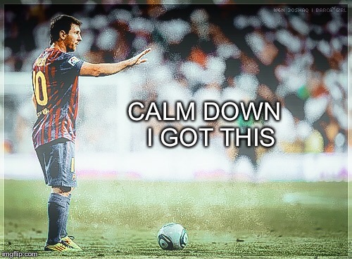 CALM DOWN 
I GOT THIS | image tagged in messi | made w/ Imgflip meme maker