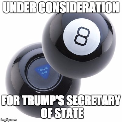 UNDER CONSIDERATION; FOR TRUMP'S SECRETARY OF STATE | image tagged in in the running | made w/ Imgflip meme maker