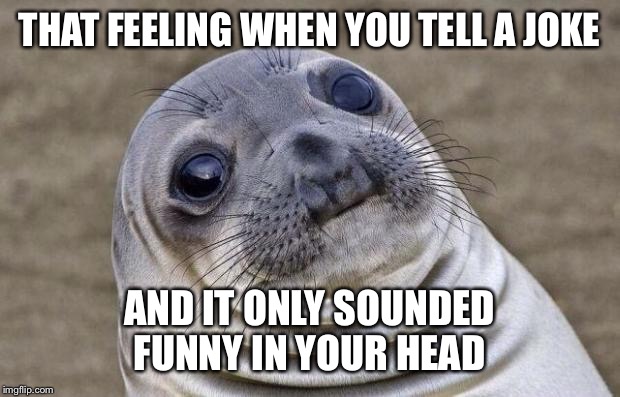 Awkward Moment Sealion Meme | THAT FEELING WHEN YOU TELL A JOKE; AND IT ONLY SOUNDED FUNNY IN YOUR HEAD | image tagged in memes,awkward moment sealion | made w/ Imgflip meme maker