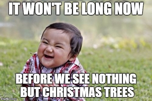 Evil Toddler | IT WON'T BE LONG NOW; BEFORE WE SEE NOTHING BUT CHRISTMAS TREES | image tagged in memes,evil toddler | made w/ Imgflip meme maker