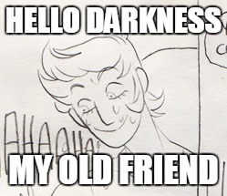 HELLO DARKNESS; MY OLD FRIEND | image tagged in sela | made w/ Imgflip meme maker