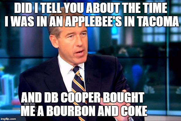 DID I TELL YOU ABOUT THE TIME I WAS IN AN APPLEBEE'S IN TACOMA AND DB COOPER BOUGHT ME A BOURBON AND COKE | made w/ Imgflip meme maker