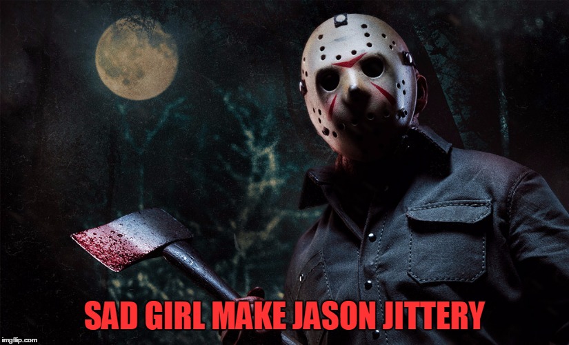 SAD GIRL MAKE JASON JITTERY | made w/ Imgflip meme maker