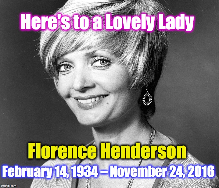 Brady Bunch Mother | Here's to a Lovely Lady; Florence Henderson; February 14, 1934 – November 24, 2016 | image tagged in florence henderson,the brady bunch | made w/ Imgflip meme maker