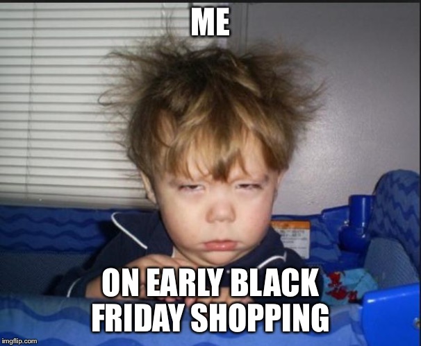 Tired child | ME; ON EARLY BLACK FRIDAY SHOPPING | image tagged in tired child | made w/ Imgflip meme maker