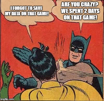 Batman Slapping Robin | I FORGOT TO SAVE MY DATA ON THAT GAME! ARE YOU CRAZY? WE SPENT 2 DAYS ON THAT GAME! | image tagged in memes,batman slapping robin | made w/ Imgflip meme maker