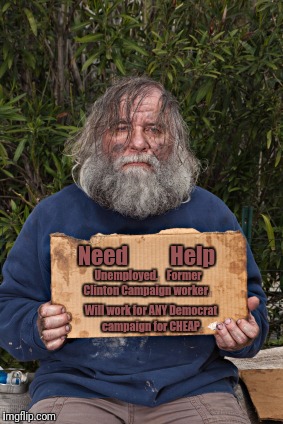 Blak Homeless Sign | Need          Help; Unemployed.    Former Clinton Campaign worker. Will work for ANY Democrat campaign for CHEAP. | image tagged in blak homeless sign | made w/ Imgflip meme maker