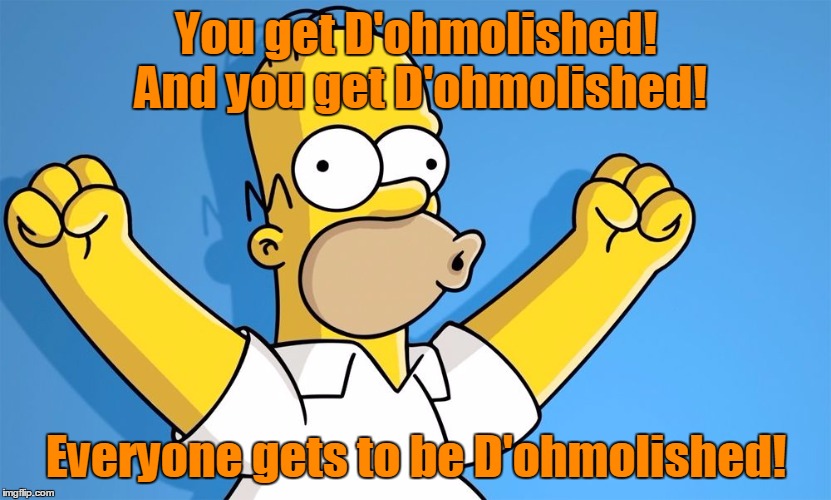 You get D'ohmolished! And you get D'ohmolished! Everyone gets to be D'ohmolished! | made w/ Imgflip meme maker
