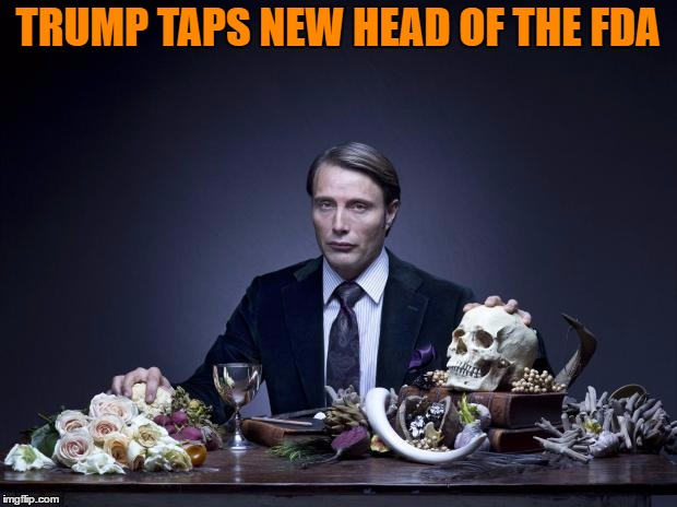 I ain't eating that. | TRUMP TAPS NEW HEAD OF THE FDA | image tagged in hannibal lector,trump,fda | made w/ Imgflip meme maker