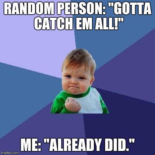 Success Kid Meme | RANDOM PERSON: "GOTTA CATCH EM ALL!"; ME: "ALREADY DID." | image tagged in memes,success kid | made w/ Imgflip meme maker