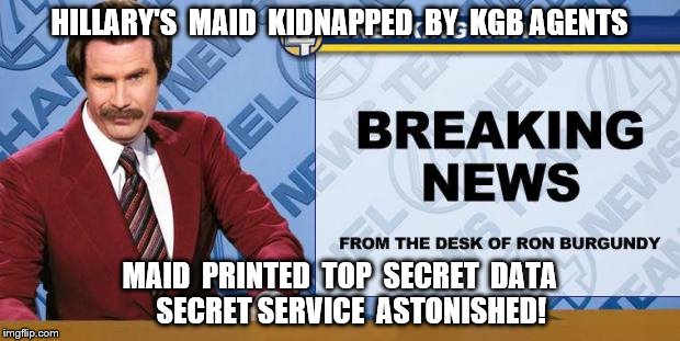 Breaking News | HILLARY'S  MAID  KIDNAPPED  BY  KGB AGENTS; MAID  PRINTED  TOP  SECRET  DATA     SECRET SERVICE  ASTONISHED! | image tagged in breaking news,maid | made w/ Imgflip meme maker