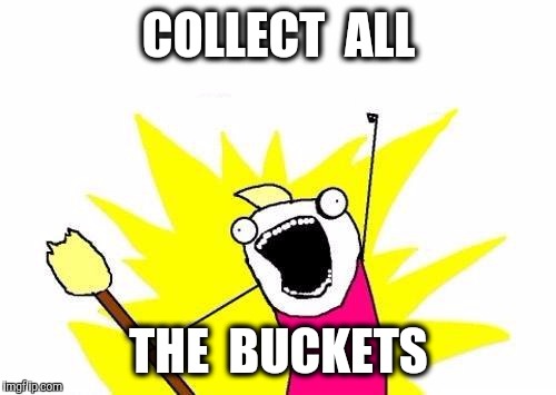 X All The Y Meme | COLLECT  ALL THE  BUCKETS | image tagged in memes,x all the y | made w/ Imgflip meme maker