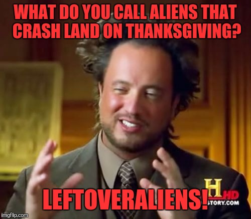 Ancient Aliens | WHAT DO YOU CALL ALIENS THAT CRASH LAND ON THANKSGIVING? LEFTOVERALIENS! | image tagged in memes,ancient aliens | made w/ Imgflip meme maker